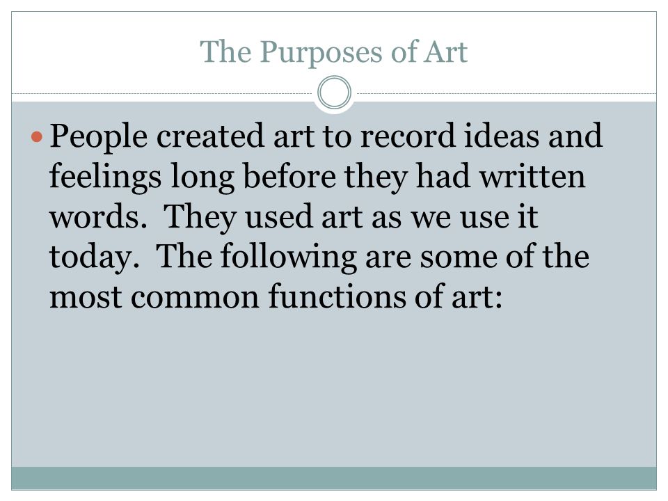 The Purposes of Art People created art to record ideas and feelings long before they had written words.