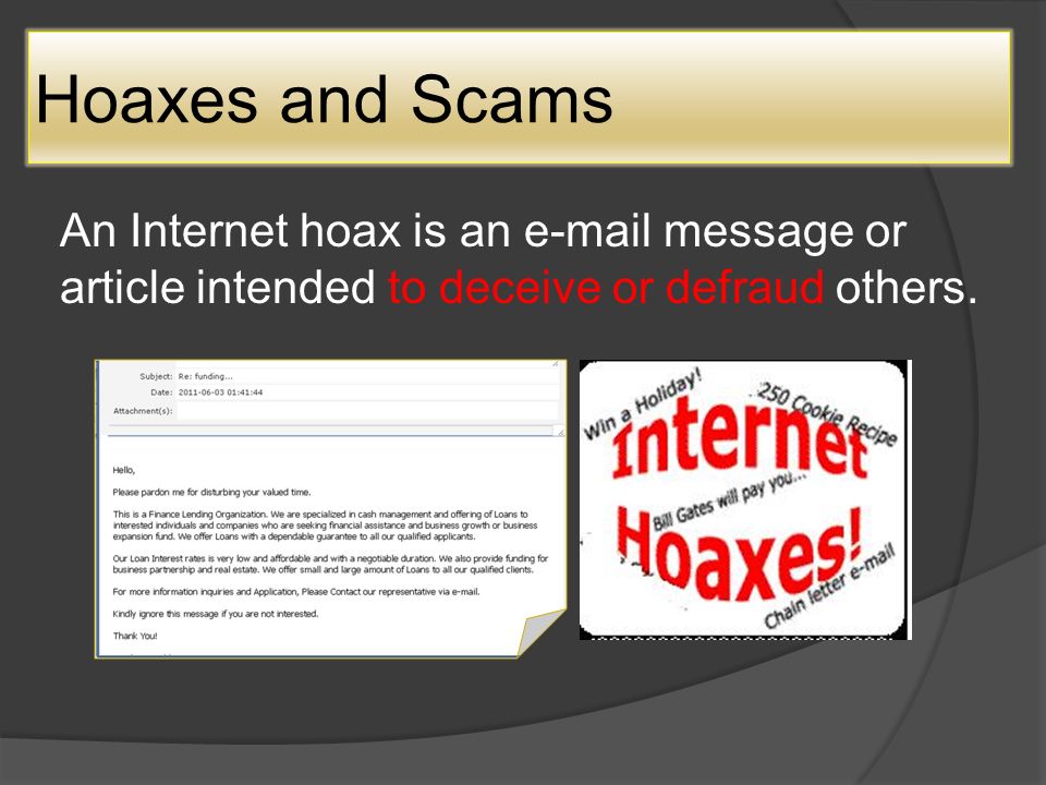 Hoaxes and Scams An Internet hoax is an  message or article intended to deceive or defraud others.