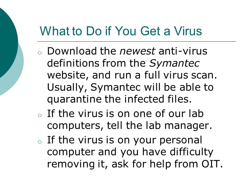 What to Do if You Get a Virus o Download the newest anti-virus definitions from the Symantec website, and run a full virus scan.