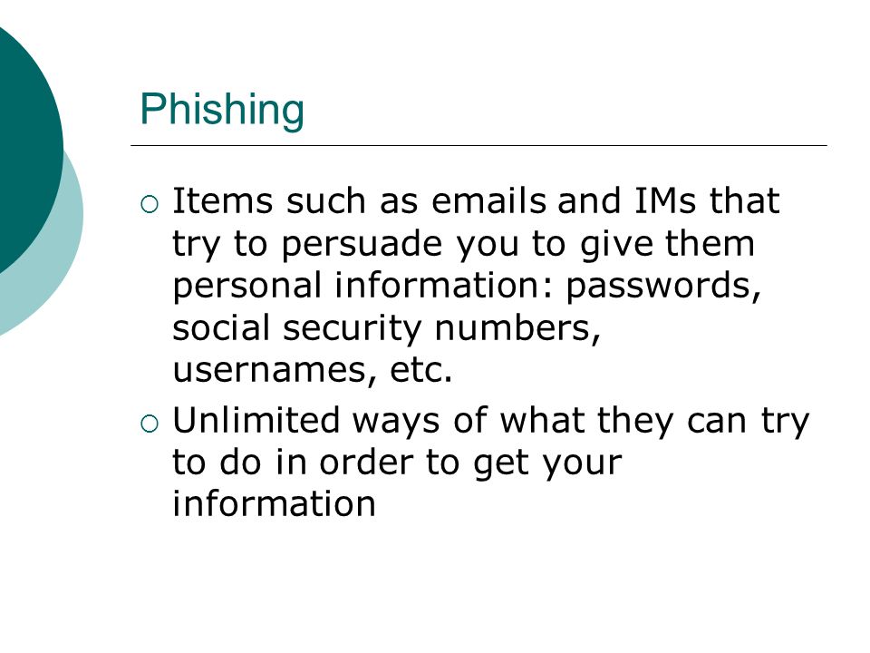 Phishing  Items such as  s and IMs that try to persuade you to give them personal information: passwords, social security numbers, usernames, etc.
