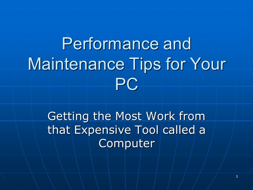 1 Performance and Maintenance Tips for Your PC Getting the Most Work from that Expensive Tool called a Computer