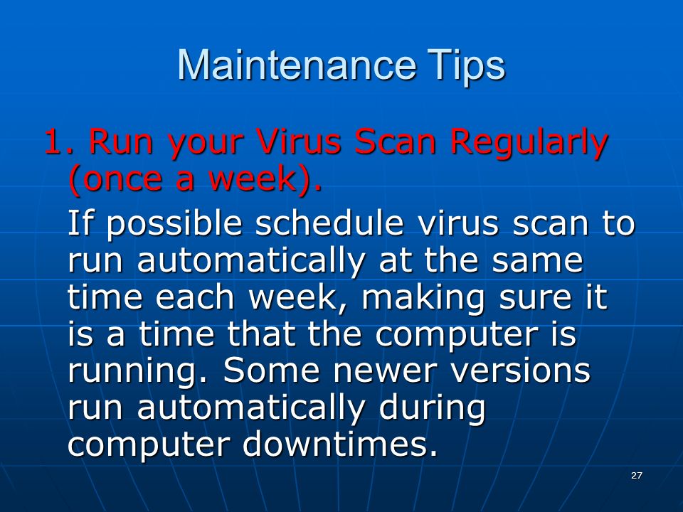 27 Maintenance Tips 1. Run your Virus Scan Regularly (once a week).