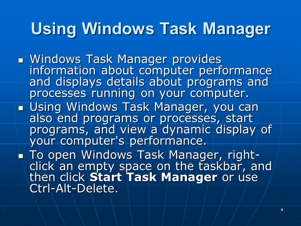 4 Using Windows Task Manager Windows Task Manager provides information about computer performance and displays details about programs and processes running on your computer.