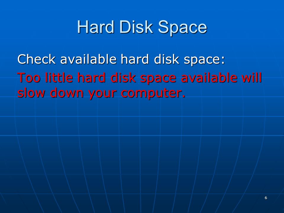 6 Hard Disk Space Check available hard disk space: Too little hard disk space available will slow down your computer.