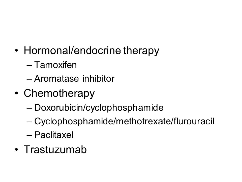 Hormonal/endocrine therapy –Tamoxifen –Aromatase inhibitor Chemotherapy –Doxorubicin/cyclophosphamide –Cyclophosphamide/methotrexate/flurouracil –Paclitaxel Trastuzumab