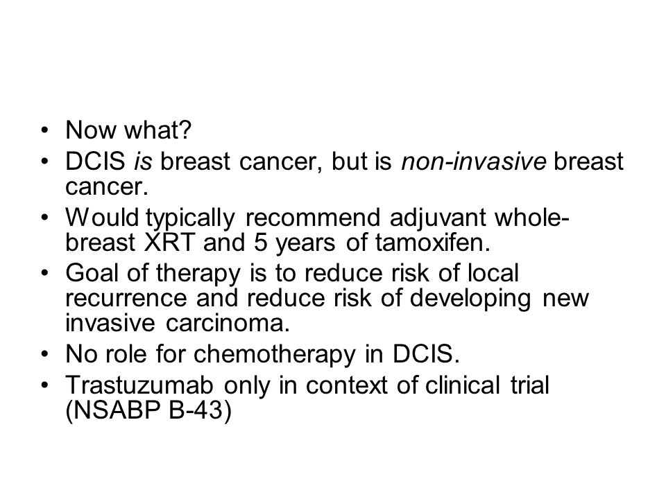 Now what. DCIS is breast cancer, but is non-invasive breast cancer.