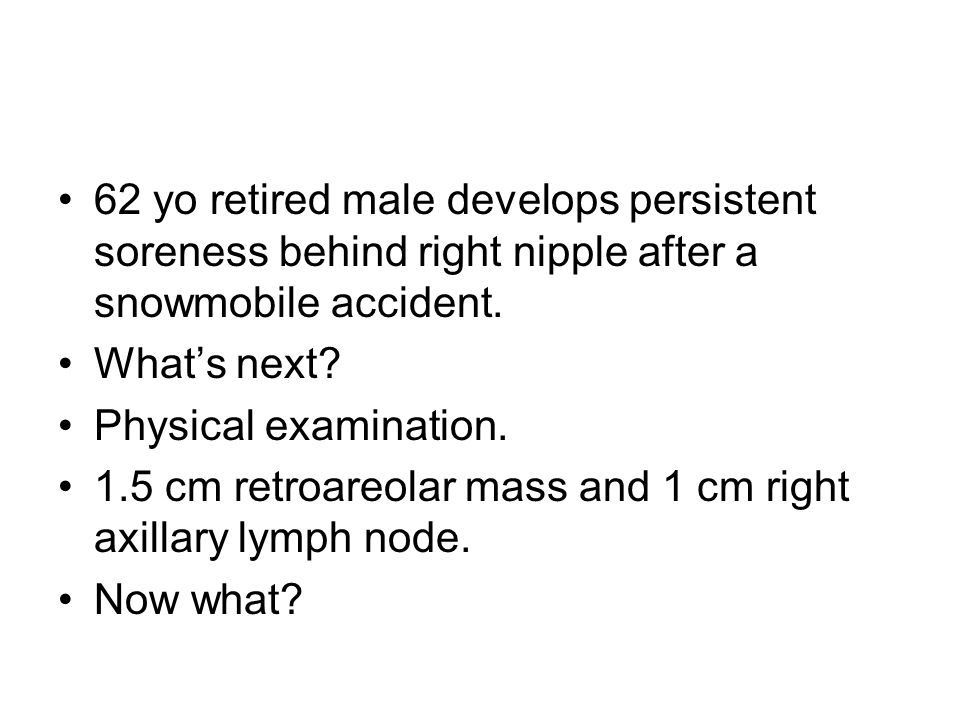 62 yo retired male develops persistent soreness behind right nipple after a snowmobile accident.