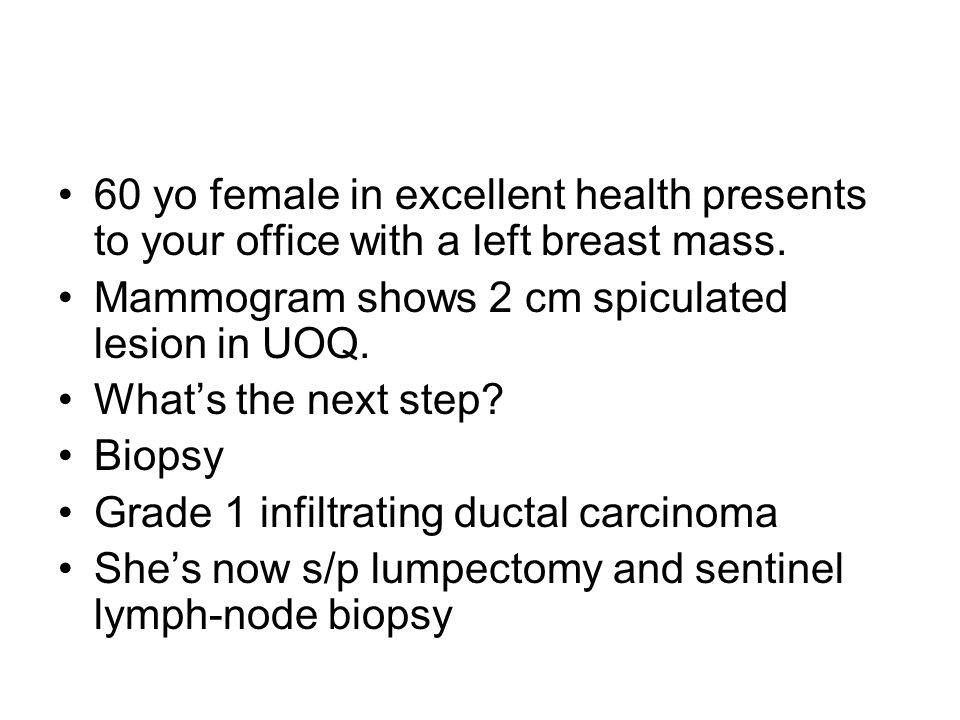 60 yo female in excellent health presents to your office with a left breast mass.