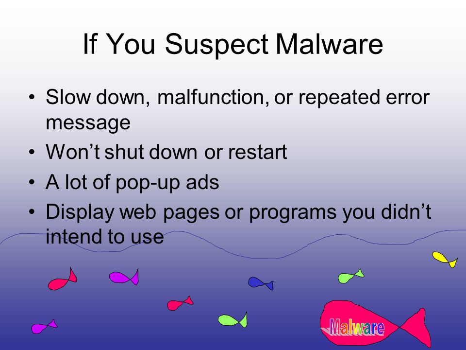 If You Suspect Malware Slow down, malfunction, or repeated error message Won’t shut down or restart A lot of pop-up ads Display web pages or programs you didn’t intend to use