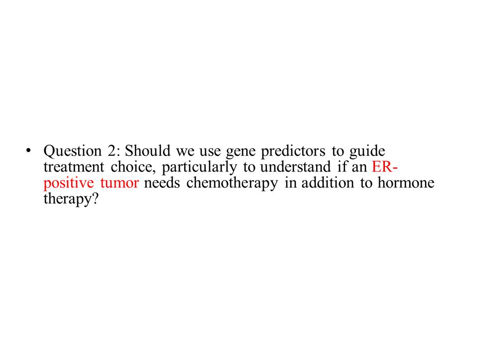 Question 2: Should we use gene predictors to guide treatment choice, particularly to understand if an ER- positive tumor needs chemotherapy in addition to hormone therapy
