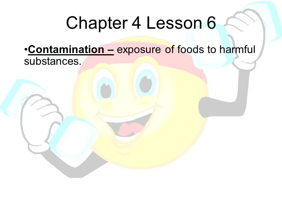 Chapter 4 Lesson 6 Contamination – exposure of foods to harmful substances.