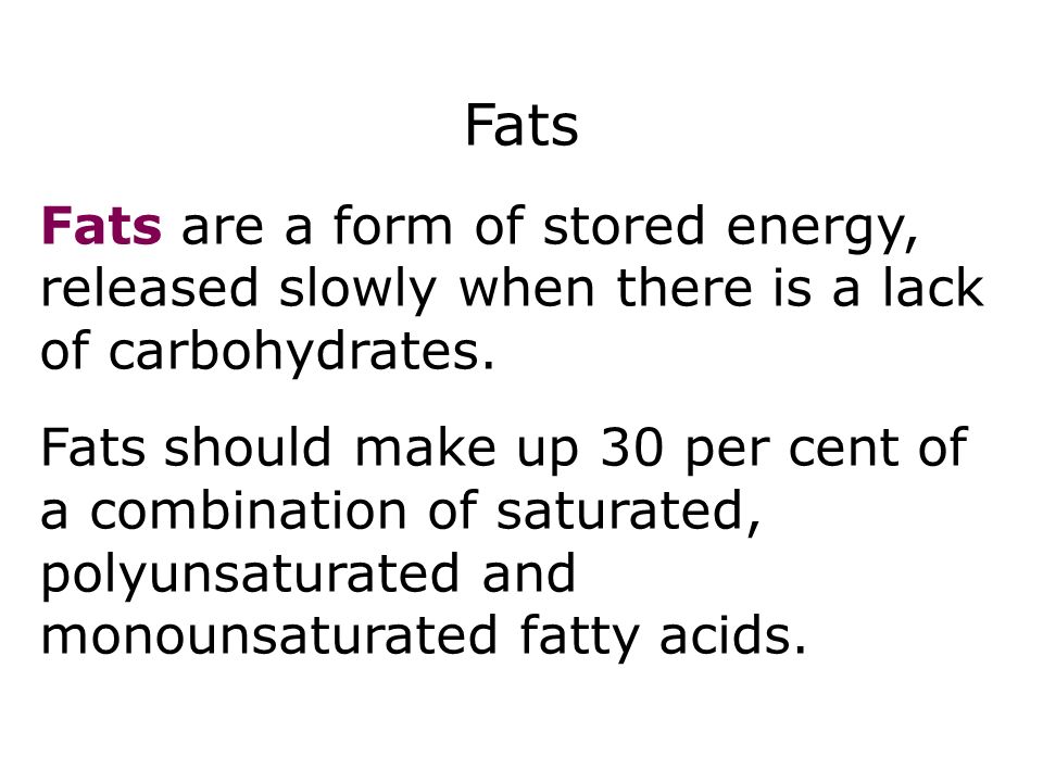 Fats Fats are a form of stored energy, released slowly when there is a lack of carbohydrates.