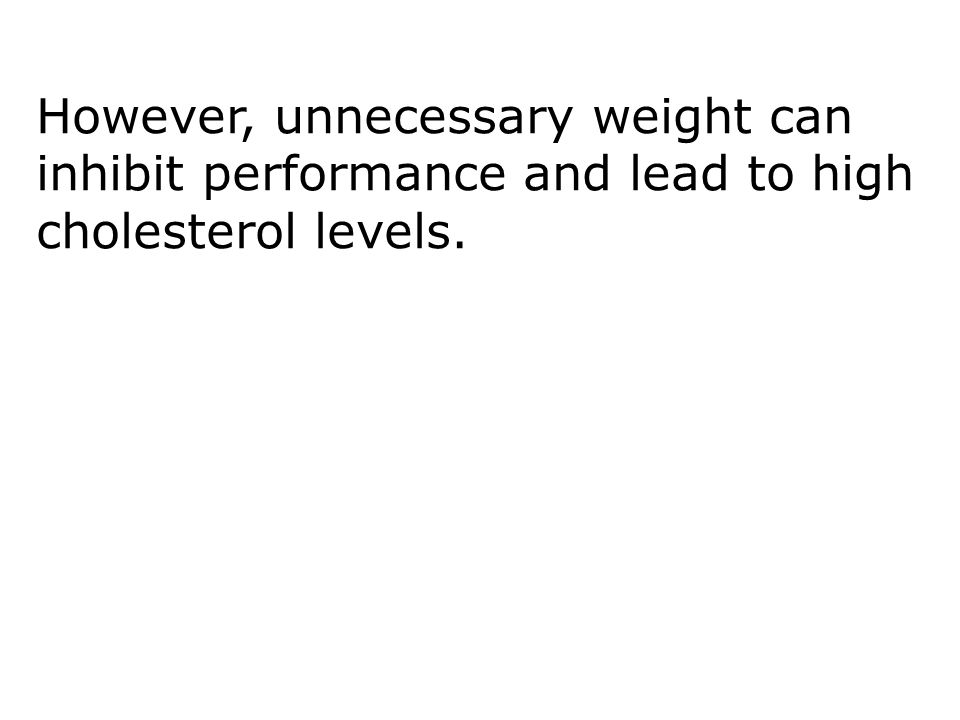 However, unnecessary weight can inhibit performance and lead to high cholesterol levels. Diet 18