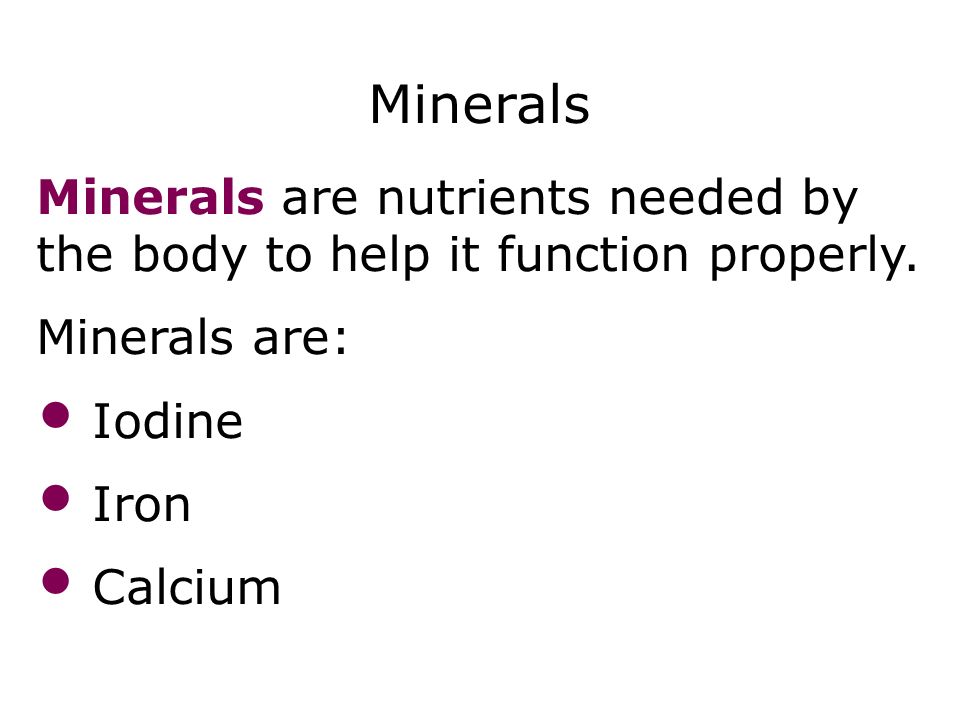Minerals Minerals are nutrients needed by the body to help it function properly.