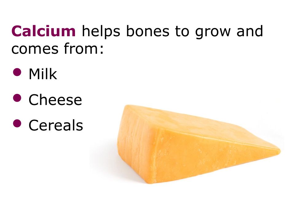 Calcium helps bones to grow and comes from: Milk Cheese Cereals Diet 25