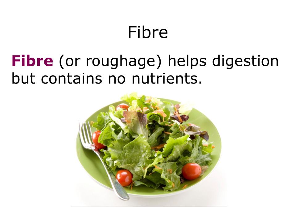 Fibre Fibre (or roughage) helps digestion but contains no nutrients. Diet 26