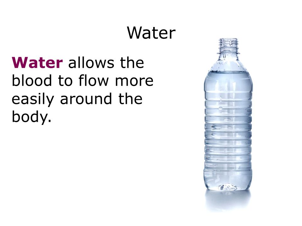 Water Diet 29 Water allows the blood to flow more easily around the body.