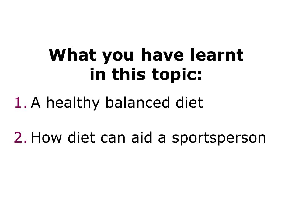 Diet 34 What you have learnt in this topic: 1.A healthy balanced diet 2.How diet can aid a sportsperson