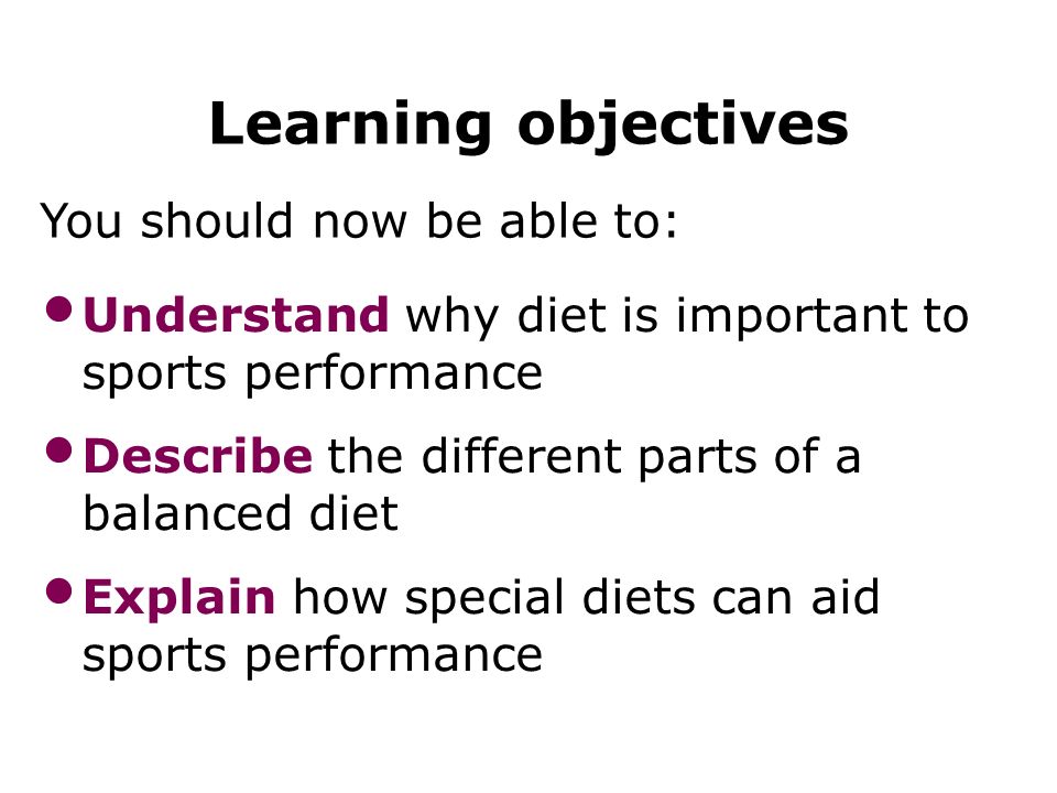 Diet 35 Learning objectives You should now be able to: Understand why diet is important to sports performance Describe the different parts of a balanced diet Explain how special diets can aid sports performance