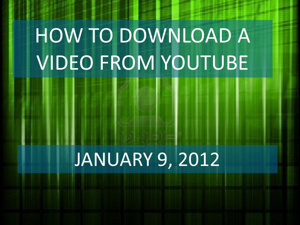 HOW TO DOWNLOAD A VIDEO FROM YOUTUBE JANUARY 9, 2012
