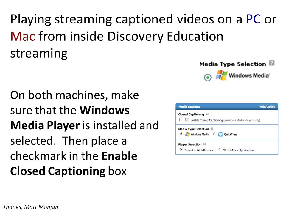 Playing streaming captioned videos on a PC or Mac from inside Discovery Education streaming On both machines, make sure that the Windows Media Player is installed and selected.