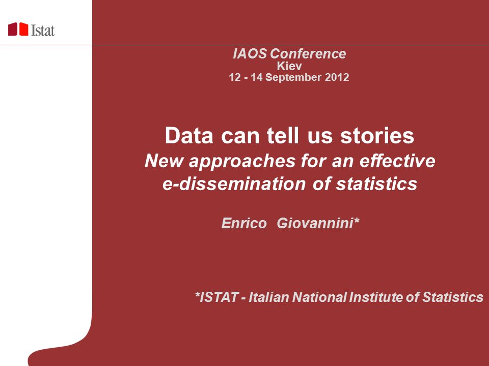 Data can tell us stories New approaches for an effective e-dissemination of statistics Enrico Giovannini* *ISTAT - Italian National Institute of Statistics IAOS Conference Kiev September 2012