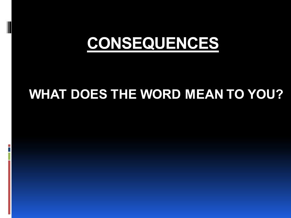 CONSEQUENCES WHAT DOES THE WORD MEAN TO YOU