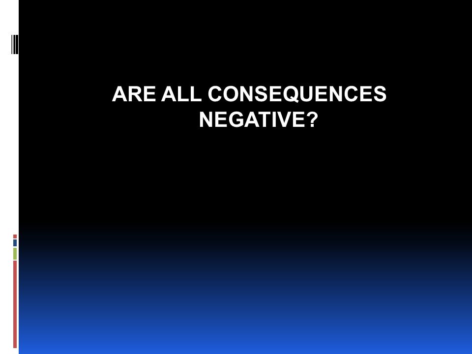 ARE ALL CONSEQUENCES NEGATIVE