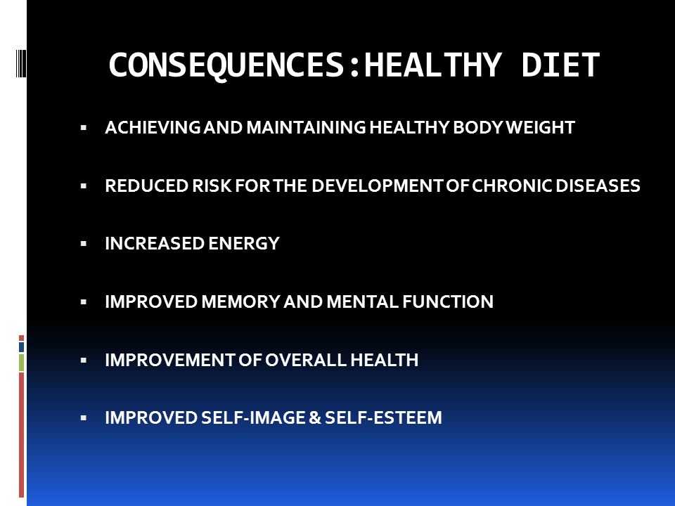 CONSEQUENCES:HEALTHY DIET  ACHIEVING AND MAINTAINING HEALTHY BODY WEIGHT  REDUCED RISK FOR THE DEVELOPMENT OF CHRONIC DISEASES  INCREASED ENERGY  IMPROVED MEMORY AND MENTAL FUNCTION  IMPROVEMENT OF OVERALL HEALTH  IMPROVED SELF-IMAGE & SELF-ESTEEM