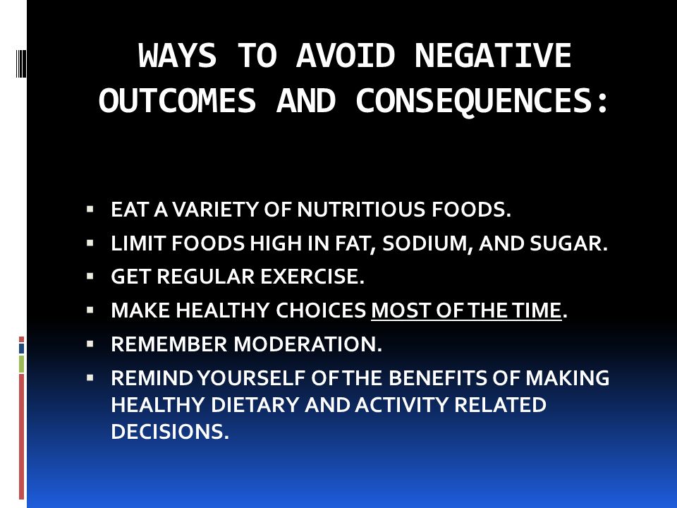 WAYS TO AVOID NEGATIVE OUTCOMES AND CONSEQUENCES:  EAT A VARIETY OF NUTRITIOUS FOODS.