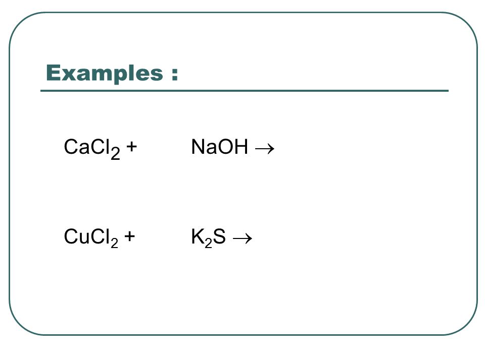 Examples : CaCl 2 + NaOH  CuCl 2 + K 2 S 
