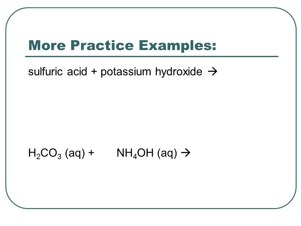 More Practice Examples: sulfuric acid + potassium hydroxide  H 2 CO 3 (aq) + NH 4 OH (aq) 