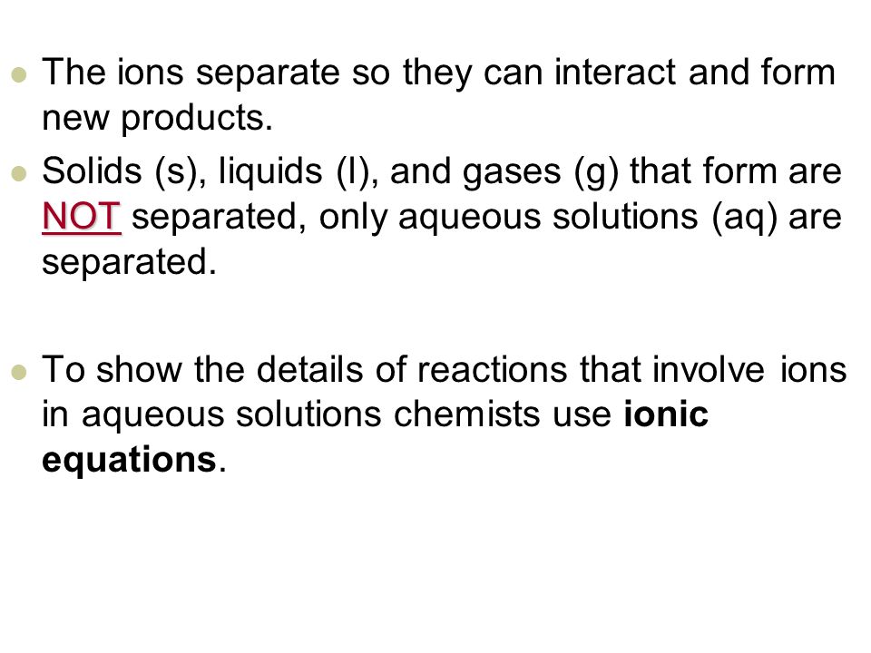 The ions separate so they can interact and form new products.