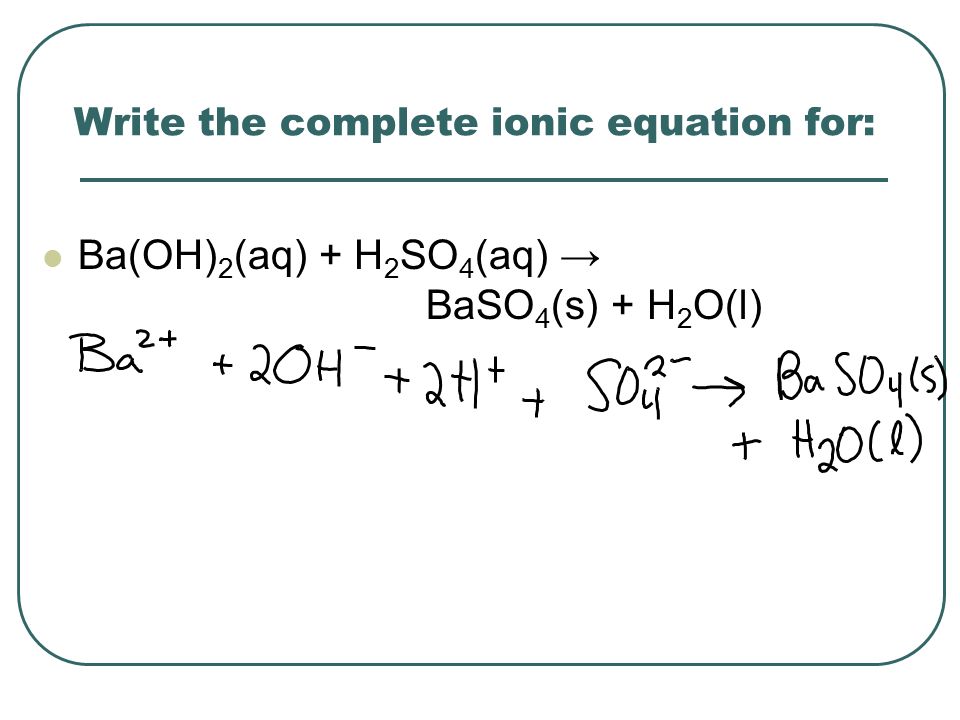 Write the complete ionic equation for: Ba(OH) 2 (aq) + H 2 SO 4 (aq) → BaSO 4 (s) + H 2 O(l)