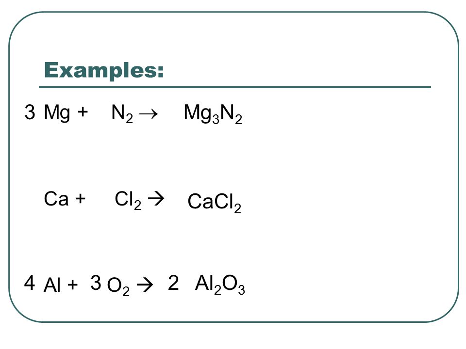 Examples: Mg + N 2  Ca + Cl 2  Al + O 2  Mg 3 N 2 CaCl 2 Al 2 O