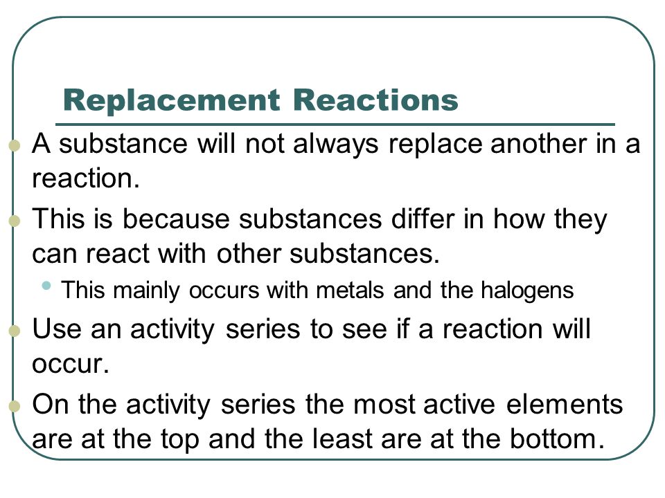 Replacement Reactions A substance will not always replace another in a reaction.