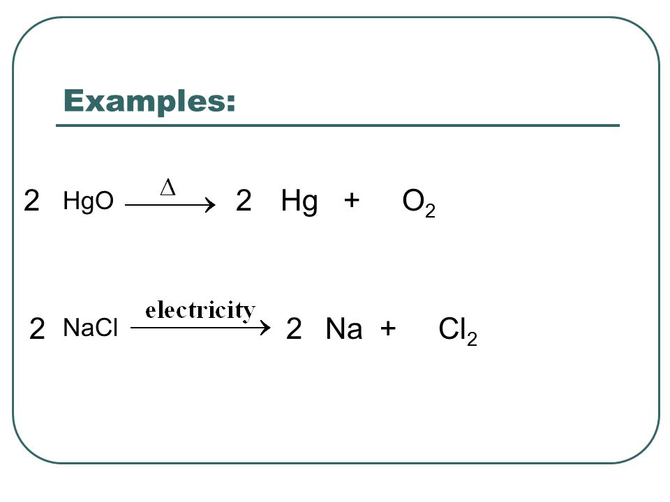 Examples: HgO NaCl Hg + O Na + Cl 2