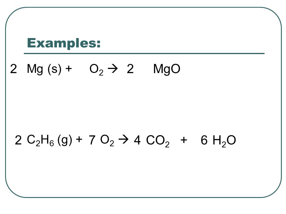 Examples: Mg (s) + O 2  C 2 H 6 (g) + O 2  MgO22 CO 2 + H 2 O6472
