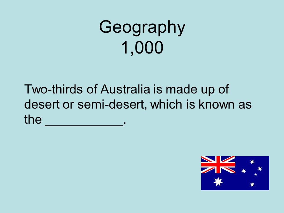 Geography 1,000 Two-thirds of Australia is made up of desert or semi-desert, which is known as the ___________.