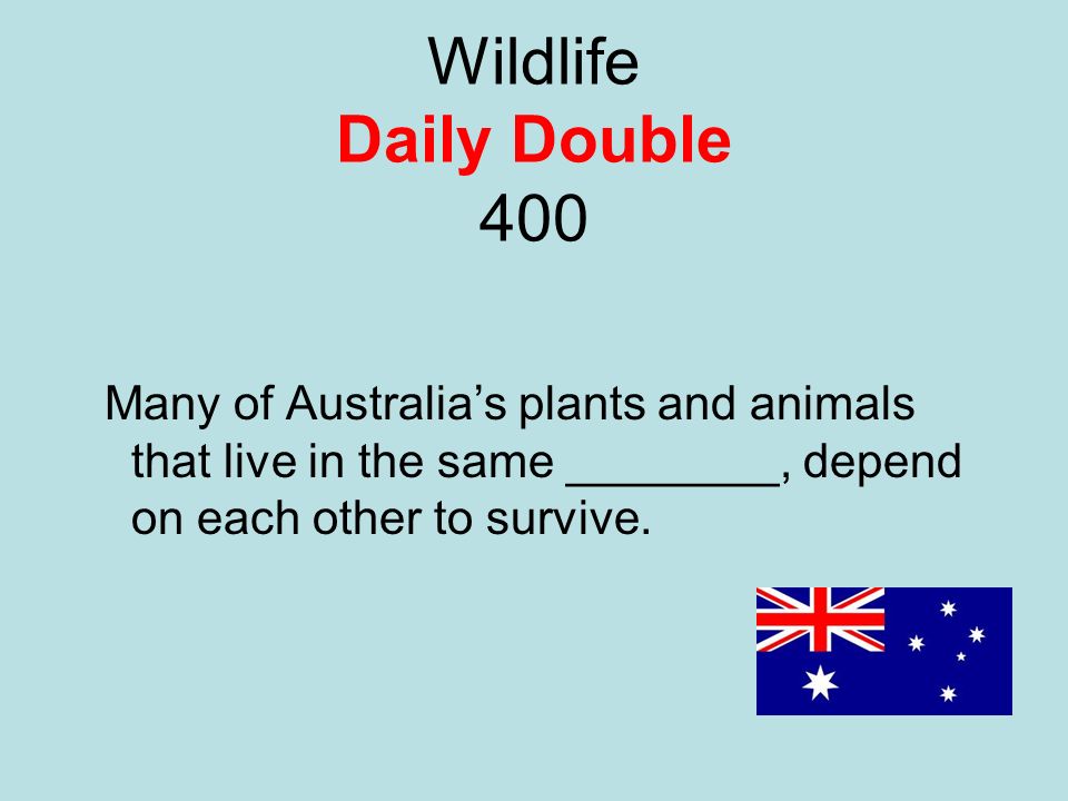 Wildlife Daily Double 400 Many of Australia’s plants and animals that live in the same ________, depend on each other to survive.