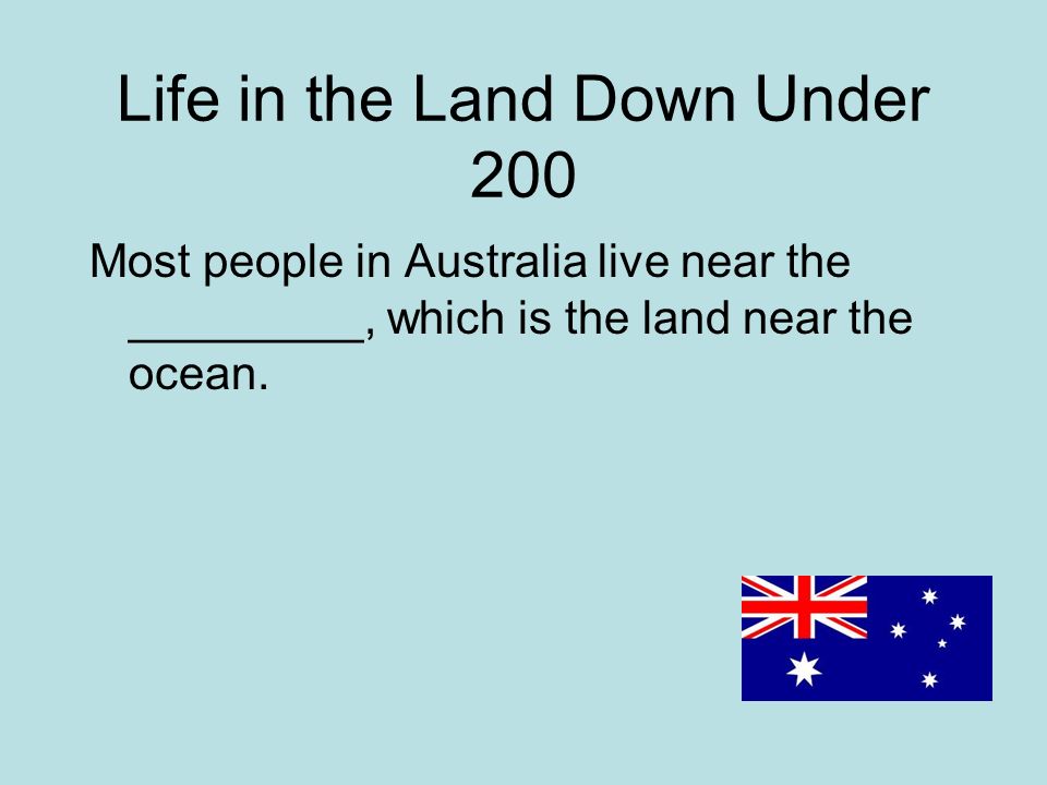 Life in the Land Down Under 200 Most people in Australia live near the _________, which is the land near the ocean.