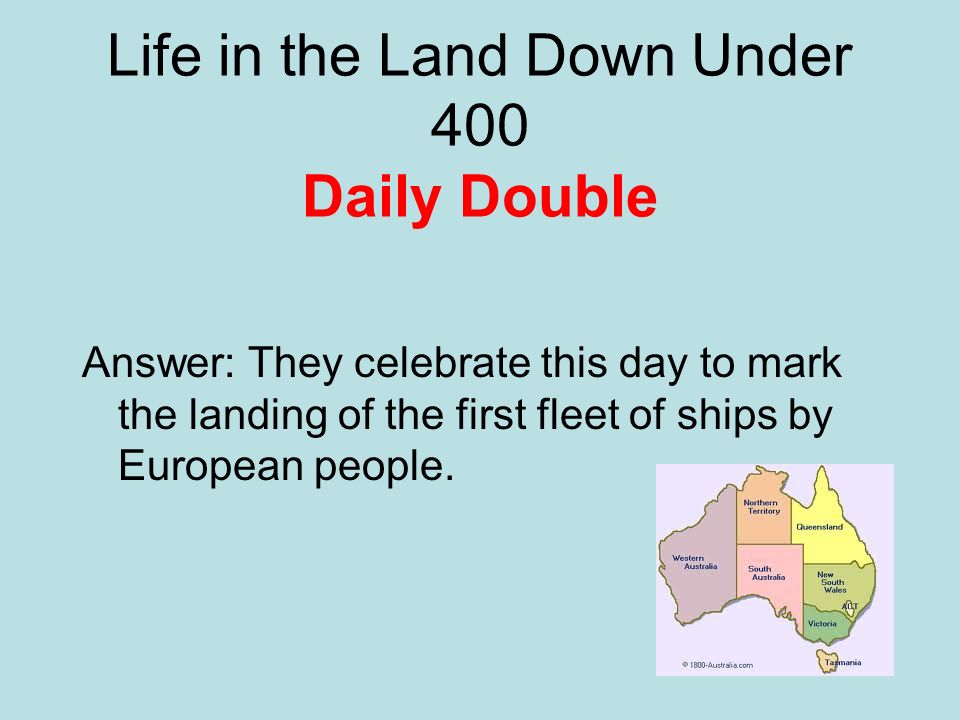 Life in the Land Down Under 400 Daily Double Answer: They celebrate this day to mark the landing of the first fleet of ships by European people.