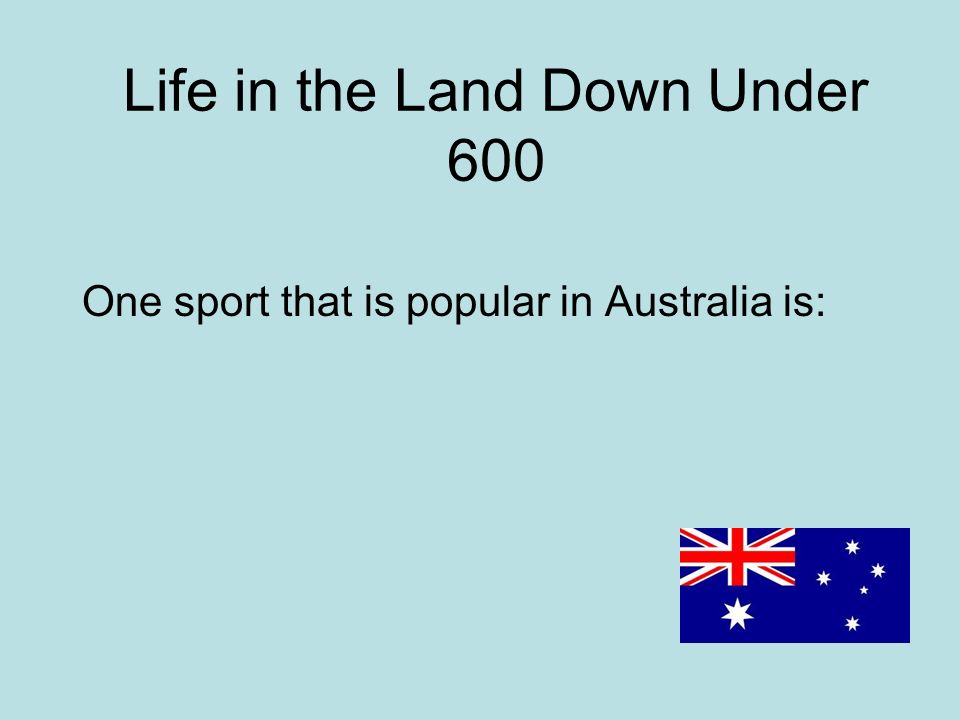 Life in the Land Down Under 600 One sport that is popular in Australia is: