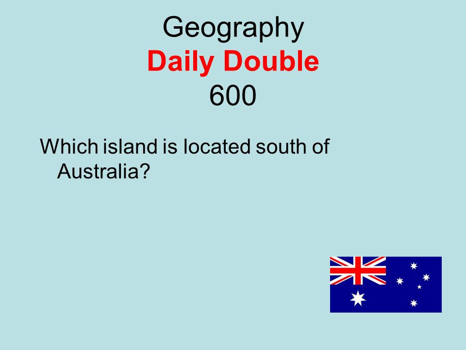 Geography Daily Double 600 Which island is located south of Australia