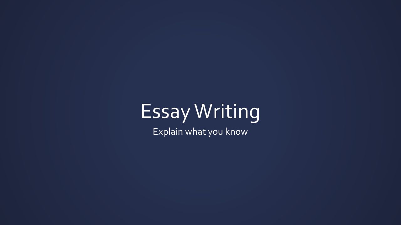 Essay Writing Explain what you know