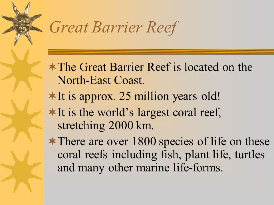 Great Barrier Reef  The Great Barrier Reef is located on the North-East Coast.