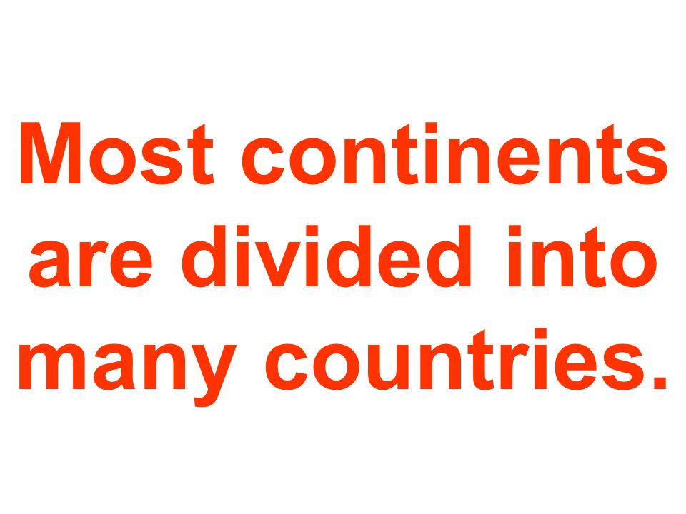 Most continents are divided into many countries.