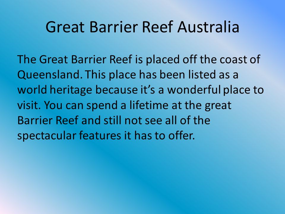 Great Barrier Reef Australia The Great Barrier Reef is placed off the coast of Queensland.