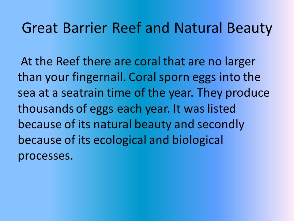 Great Barrier Reef and Natural Beauty At the Reef there are coral that are no larger than your fingernail.