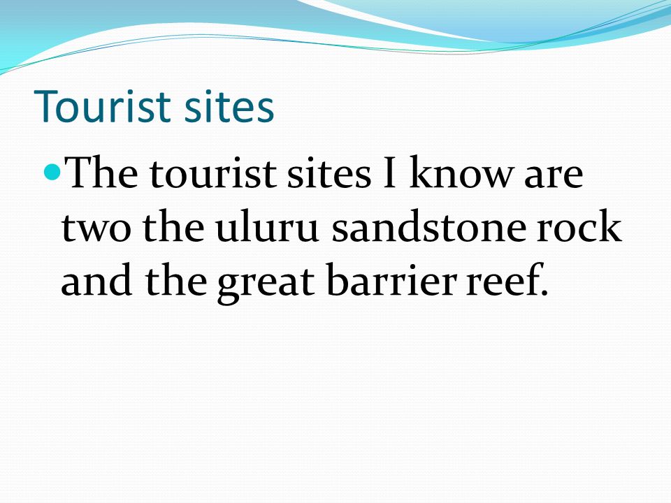 Tourist sites The tourist sites I know are two the uluru sandstone rock and the great barrier reef.
